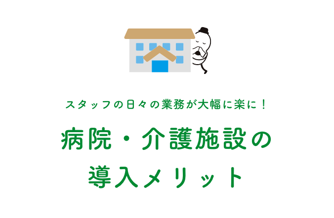 スタッフの日々の業務が大幅に楽に！ 病院・介護施設の導入メリット