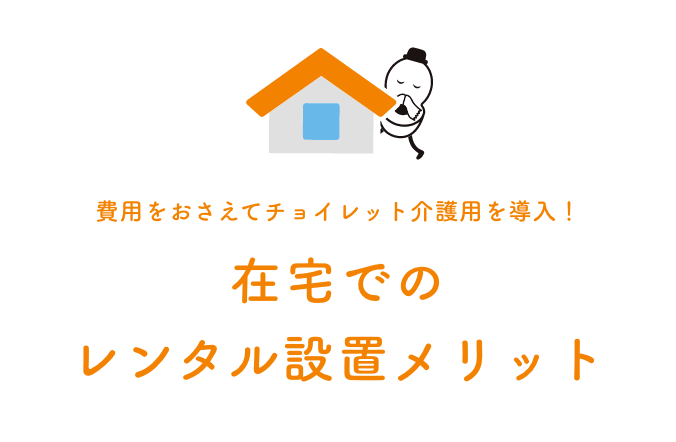 費用をおさえてチョイレット介護用を導入！ 在宅でのレンタル設置メリット