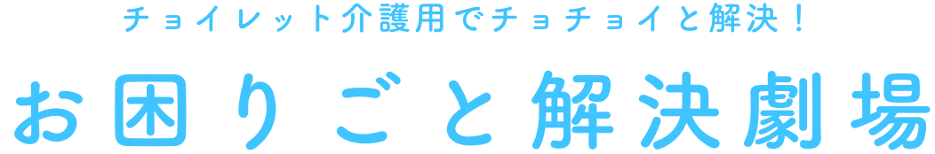 チョイレット介護用でチョチョイと解決！ お困りごと解決劇場